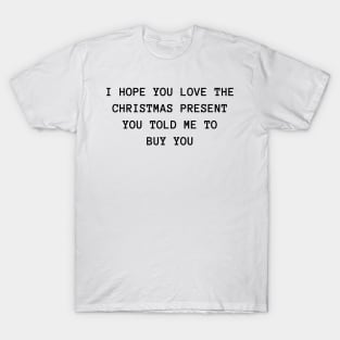 I Hope You Love The Christmas Present You Told Me To Buy You. Christmas Humor. Rude, Offensive, Inappropriate Christmas Design. T-Shirt